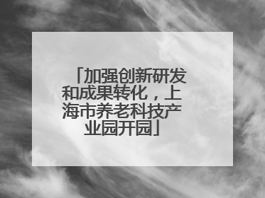 加强创新研发和成果转化，上海市养老科技产业园开园